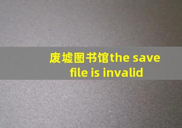 废墟图书馆the save file is invalid